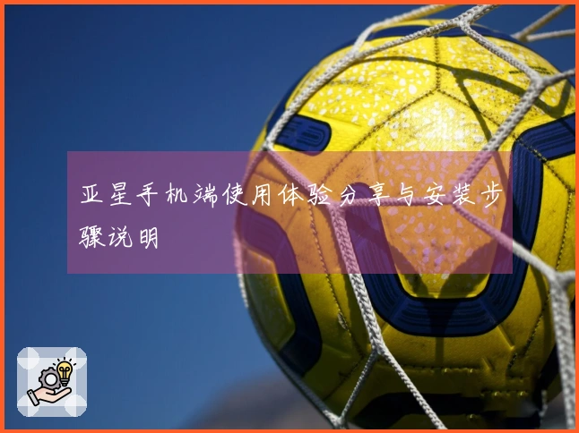 亚星手机端使用体验分享与安装步骤说明