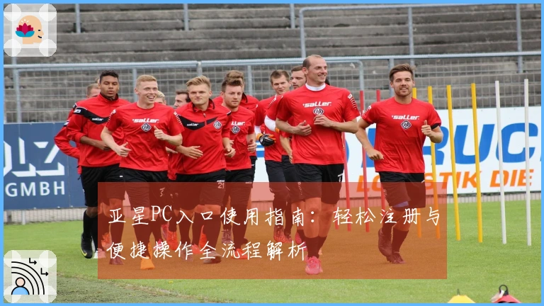 亚星PC入口使用指南：轻松注册与便捷操作全流程解析