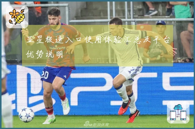 亚星极速入口使用体验汇总及平台优势说明