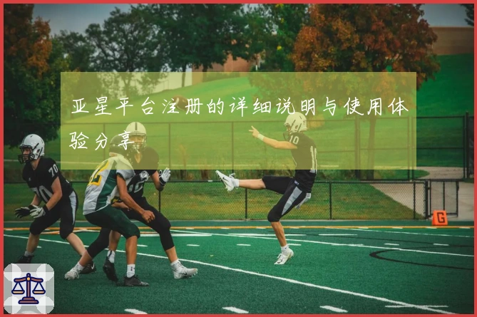 亚星平台注册的详细说明与使用体验分享
