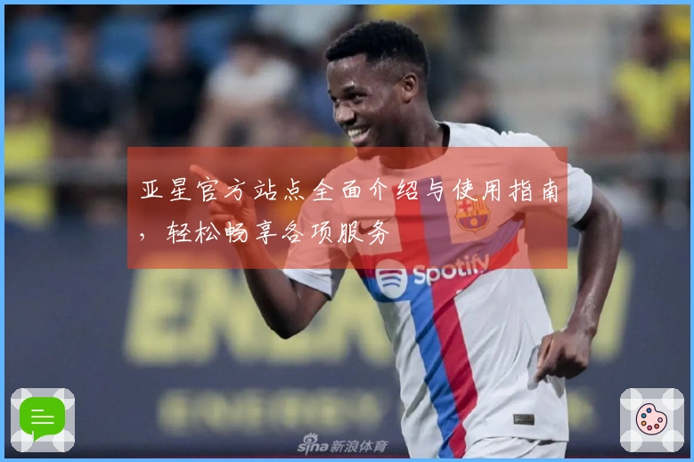 亚星官方站点全面介绍与使用指南，轻松畅享各项服务