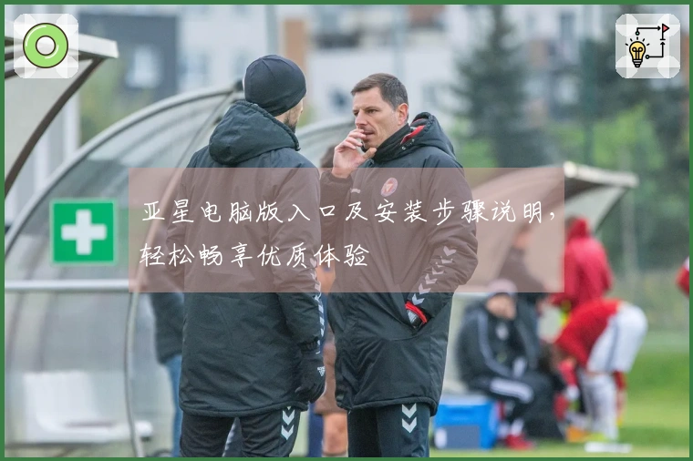 亚星电脑版入口及安装步骤说明，轻松畅享优质体验