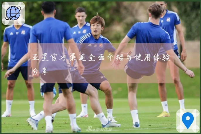 亚星官方渠道全面介绍与使用体验分享