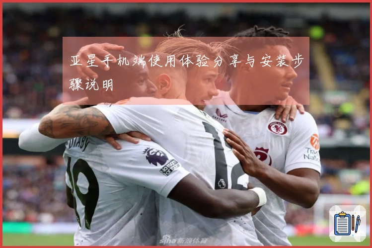 亚星手机端使用体验分享与安装步骤说明